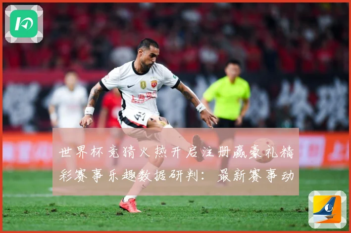 世界杯竞猜火热开启注册赢豪礼精彩赛事乐趣数据研判：最新赛事动态与深度分析