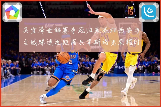 吴宜泽世锦赛夺冠归来亮相西安与古城球迷近距离共享斯诺克荣耀时成长观察：最新赛事动态与深度分析