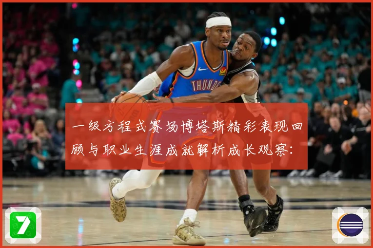 一级方程式赛场博塔斯精彩表现回顾与职业生涯成就解析成长观察：最新赛事动态与深度分析