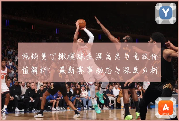 佩顿曼宁橄榄球生涯高光与竞技价值解析：最新赛事动态与深度分析