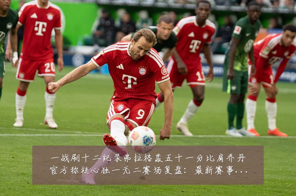 一战刷十二纪录弗拉格轰五十一分比肩乔丹官方称核心独一无二赛场复盘:最新赛事动态与深度分析