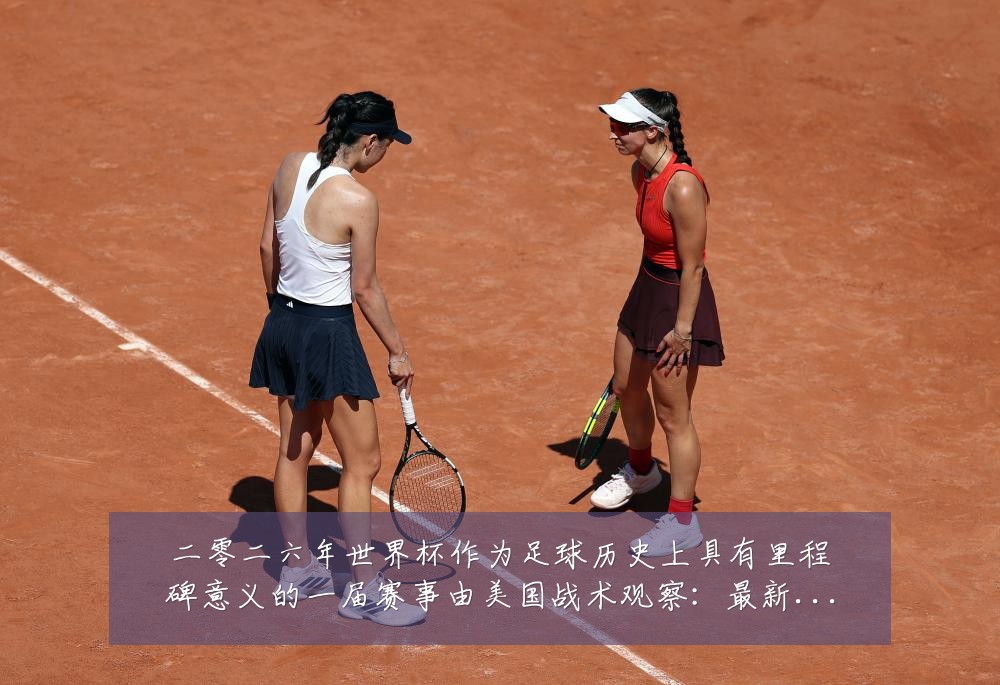 二零二六年世界杯作为足球历史上具有里程碑意义的一届赛事由美国战术观察：最新赛事动态与深度分析